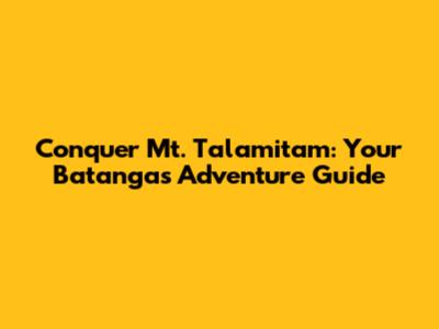 Conquer Mt. Talamitam: Your Batangas Adventure Guide