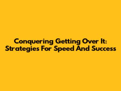 Conquering "Getting Over It": Strategies For Speed And Success