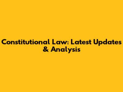 Constitutional Law: Latest Updates & Analysis
