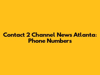 Contact 2 Channel News Atlanta: Phone Numbers