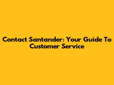 Contact Santander: Your Guide To Customer Service