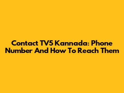 Contact TV5 Kannada: Phone Number And How To Reach Them