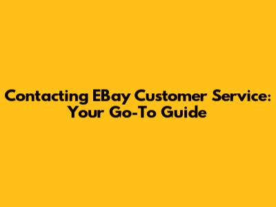 Contacting EBay Customer Service: Your Go-To Guide
