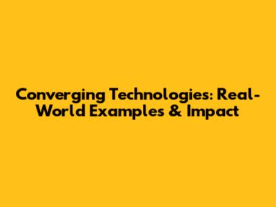 Converging Technologies: Real-World Examples & Impact