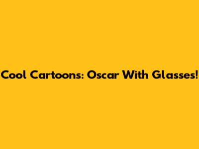 Cool Cartoons: Oscar With Glasses!