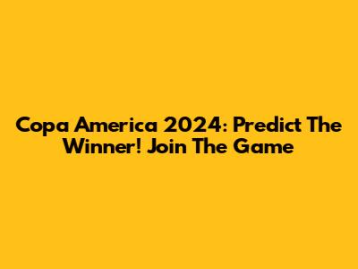 Copa America 2024: Predict The Winner! Join The Game