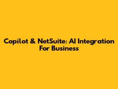 Copilot & NetSuite: AI Integration For Business