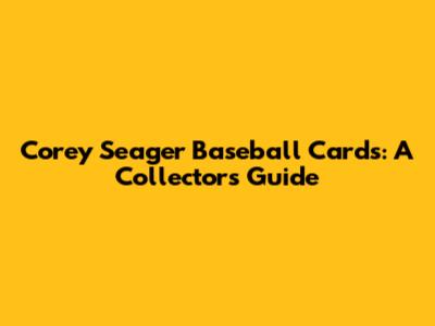 Corey Seager Baseball Cards: A Collector's Guide