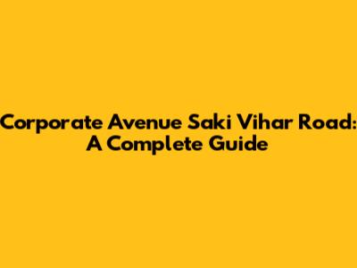 Corporate Avenue Saki Vihar Road: A Complete Guide