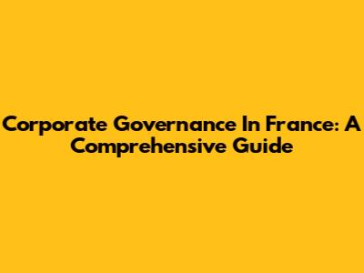 Corporate Governance In France: A Comprehensive Guide