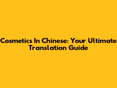 Cosmetics In Chinese: Your Ultimate Translation Guide