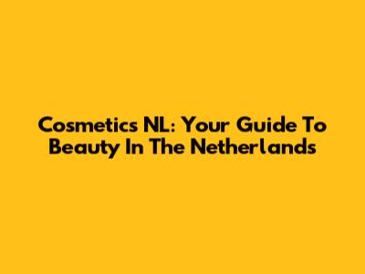 Cosmetics NL: Your Guide To Beauty In The Netherlands