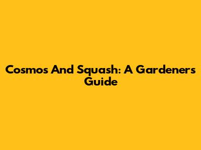 Cosmos And Squash: A Gardener's Guide