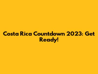 Costa Rica Countdown 2023: Get Ready!