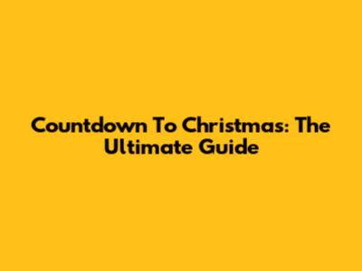 Countdown To Christmas: The Ultimate Guide
