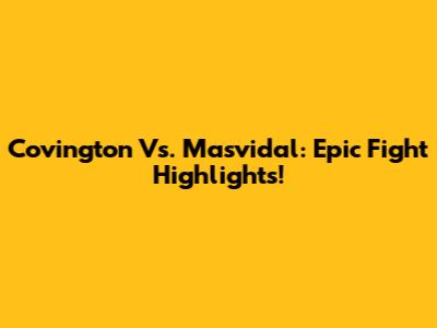 Covington Vs. Masvidal: Epic Fight Highlights!