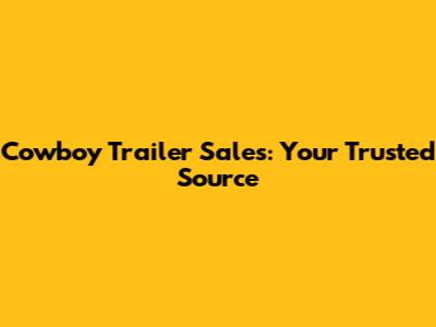 Cowboy Trailer Sales: Your Trusted Source