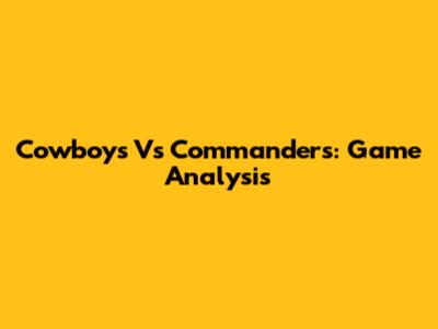 Cowboys Vs Commanders: Game Analysis
