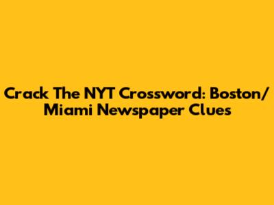 Crack The NYT Crossword: Boston/Miami Newspaper Clues