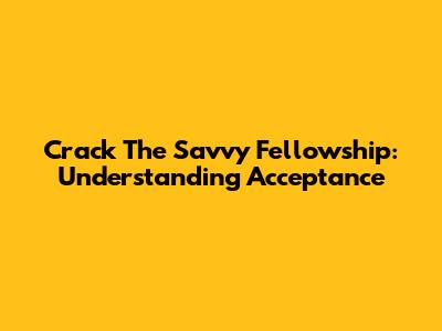 Crack The Savvy Fellowship: Understanding Acceptance