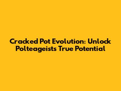 Cracked Pot Evolution: Unlock Polteageist's True Potential