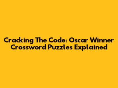 Cracking The Code: Oscar Winner Crossword Puzzles Explained