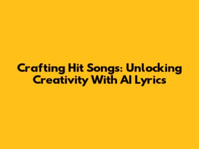 Crafting Hit Songs: Unlocking Creativity With AI Lyrics