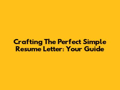 Crafting The Perfect Simple Resume Letter: Your Guide