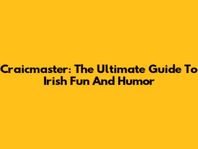 Craicmaster: The Ultimate Guide To Irish Fun And Humor
