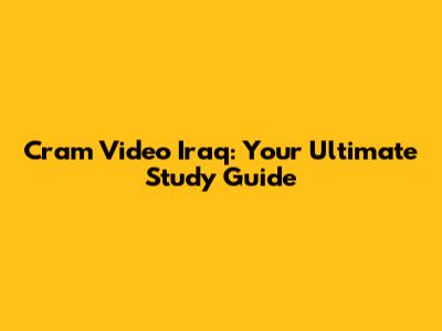 Cram Video Iraq: Your Ultimate Study Guide