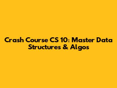Crash Course CS 10: Master Data Structures & Algos