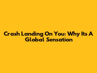 Crash Landing On You: Why It's A Global Sensation