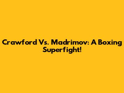 Crawford Vs. Madrimov: A Boxing Superfight!