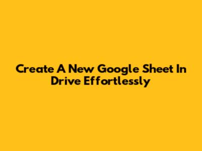 Create A New Google Sheet In Drive Effortlessly