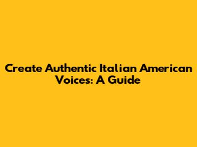 Create Authentic Italian American Voices: A Guide