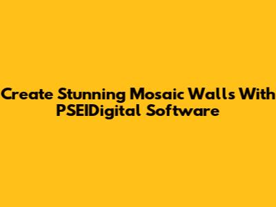 Create Stunning Mosaic Walls With PSEIDigital Software