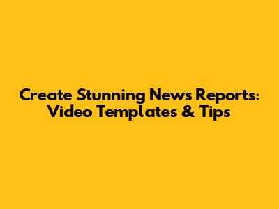 Create Stunning News Reports: Video Templates & Tips
