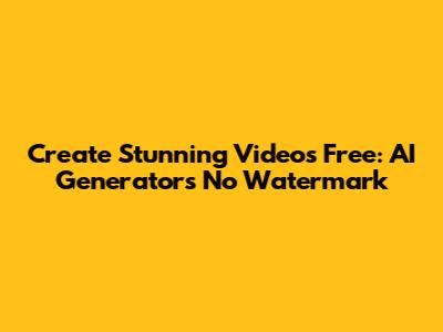 Create Stunning Videos Free: AI Generators No Watermark