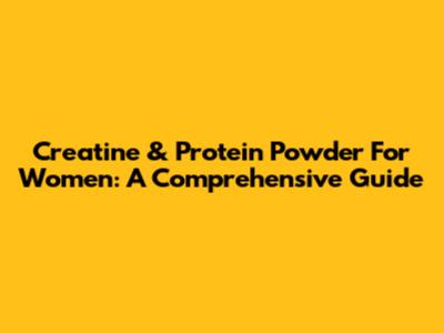 Creatine & Protein Powder For Women: A Comprehensive Guide