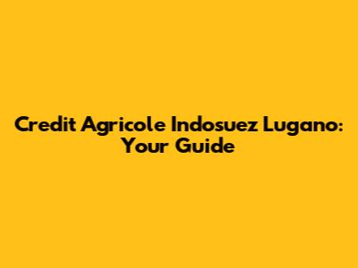 Credit Agricole Indosuez Lugano: Your Guide