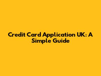 Credit Card Application UK: A Simple Guide