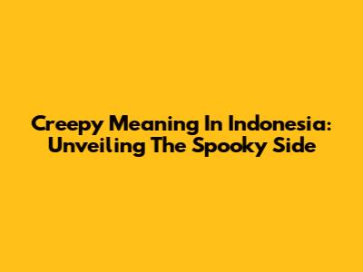 Creepy Meaning In Indonesia: Unveiling The Spooky Side
