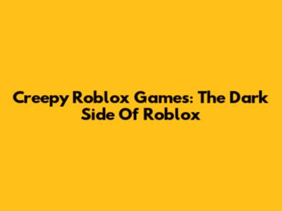 Creepy Roblox Games: The Dark Side Of Roblox