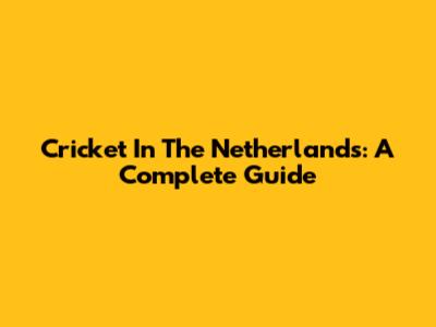 Cricket In The Netherlands: A Complete Guide