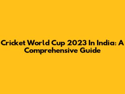 Cricket World Cup 2023 In India: A Comprehensive Guide