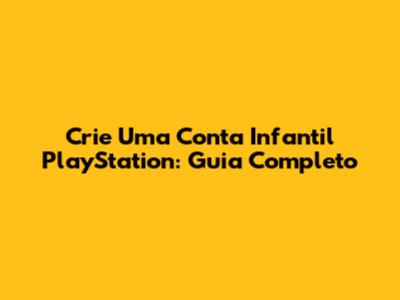 Crie Uma Conta Infantil PlayStation: Guia Completo