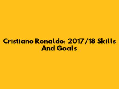 Cristiano Ronaldo: 2017/18 Skills And Goals