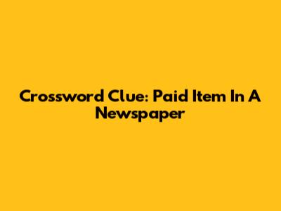 Crossword Clue: Paid Item In A Newspaper