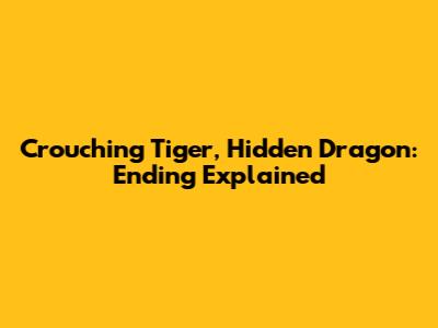 Crouching Tiger, Hidden Dragon: Ending Explained