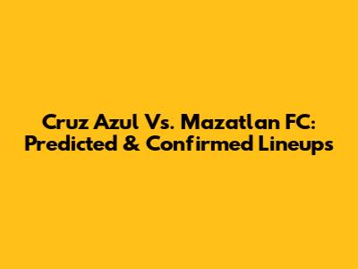 Cruz Azul Vs. Mazatlan FC: Predicted & Confirmed Lineups